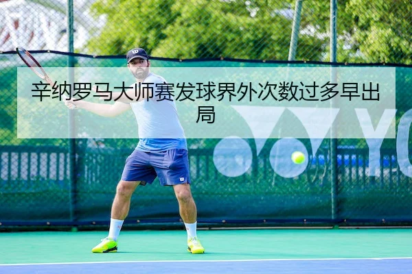 辛纳罗马大师赛发球界外次数过多早出局